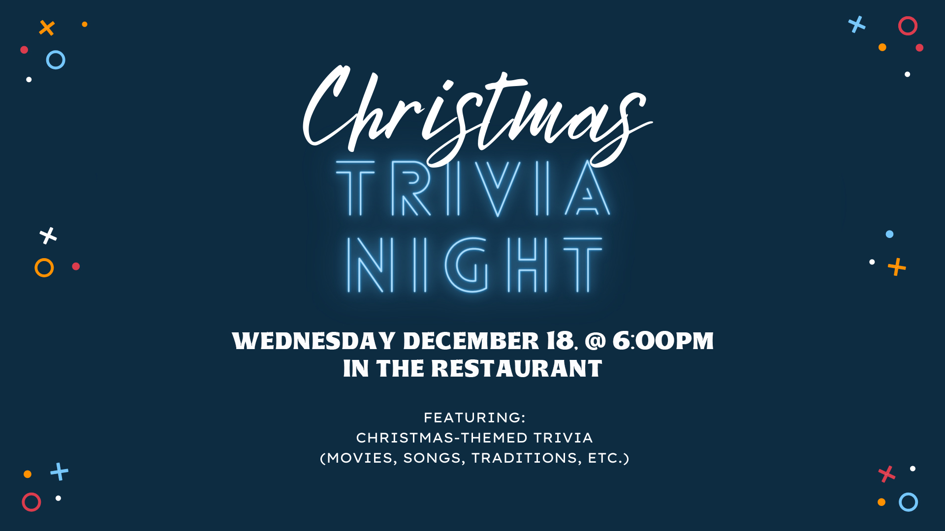 A dark blue background with colorful confetti. The text reads "Christmas Trivia Night" in a large, festive font. Below, in smaller text, it says "Wednesday, December 18th at 6:00 PM in the Restaurant." Further details about the event include "Featuring: Christmas-themed trivia (movies, songs, traditions, etc.)"